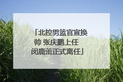 北控男篮官宣换帅 张庆鹏上任 闵鹿蕾正式离任