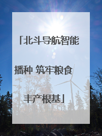 北斗导航智能播种 筑牢粮食丰产根基