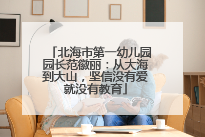 北海市第一幼儿园园长范徽丽：从大海到大山，坚信没有爱就没有教育