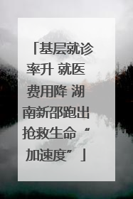基层就诊率升 就医费用降 湖南新邵跑出抢救生命“加速度”