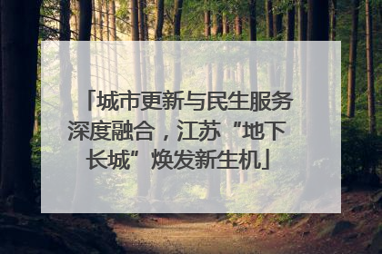 城市更新与民生服务深度融合，江苏“地下长城”焕发新生机