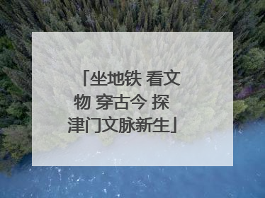 坐地铁 看文物 穿古今 探津门文脉新生