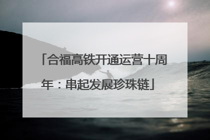 合福高铁开通运营十周年：串起发展珍珠链
