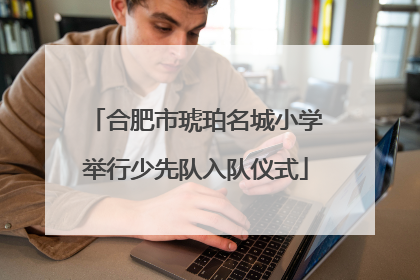 合肥市琥珀名城小学举行少先队入队仪式