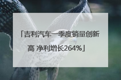 吉利汽车一季度销量创新高 净利增长264%