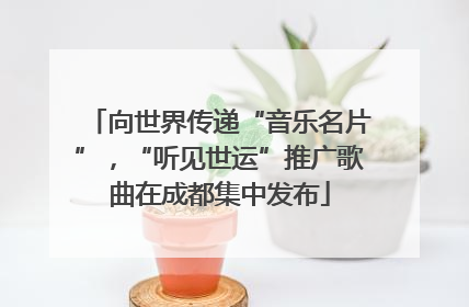 向世界传递“音乐名片”，“听见世运”推广歌曲在成都集中发布