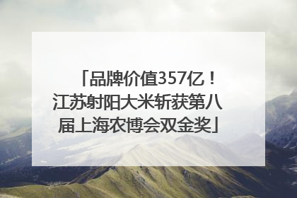 品牌价值357亿！江苏射阳大米斩获第八届上海农博会双金奖