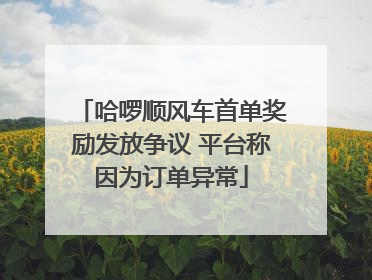 哈啰顺风车首单奖励发放争议 平台称因为订单异常