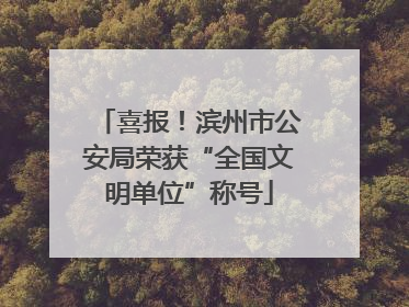 喜报！滨州市公安局荣获“全国文明单位”称号