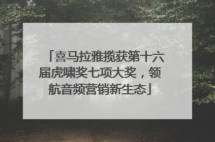 喜马拉雅揽获第十六届虎啸奖七项大奖，领航音频营销新生态