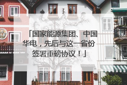 国家能源集团、中国华电，先后与这一省份签署重磅协议！