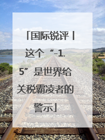 国际锐评丨这个“-1.5”是世界给关税霸凌者的警示