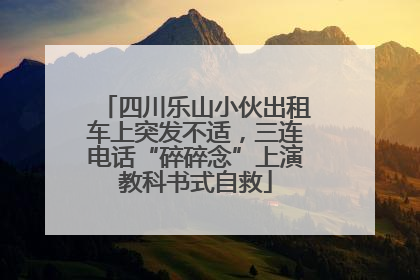 四川乐山小伙出租车上突发不适，三连电话“碎碎念”上演教科书式自救