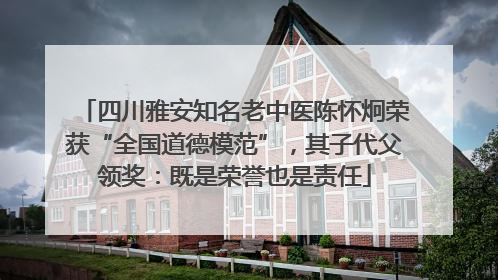 四川雅安知名老中医陈怀炯荣获“全国道德模范”，其子代父领奖：既是荣誉也是责任