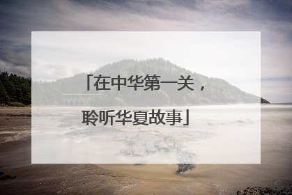 在中华第一关，聆听华夏故事