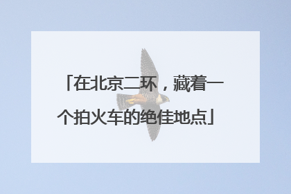 在北京二环，藏着一个拍火车的绝佳地点