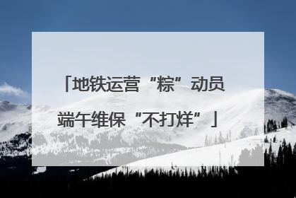 地铁运营“粽”动员 端午维保“不打烊”