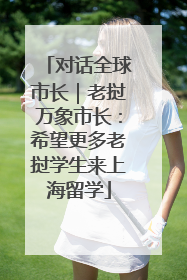 对话全球市长｜老挝万象市长：希望更多老挝学生来上海留学