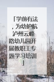 学前有法，为幼护航 泸州云峰路幼儿园开展教职工专题学习培训
