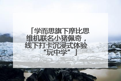 学而思旗下摩比思维机联名小猪佩奇，线下打卡沉浸式体验“玩中学”