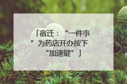 宿迁：“一件事”为药店开办按下“加速键”
