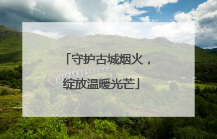 守护古城烟火，绽放温暖光芒