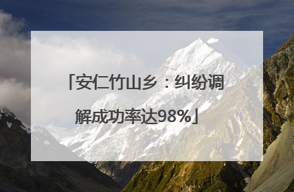安仁竹山乡：纠纷调解成功率达98%