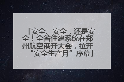 安全、安全，还是安全！全省住建系统在郑州航空港开大会，拉开“安全生产月”序幕