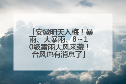 安徽明天入梅！暴雨、大暴雨、8～10级雷雨大风来袭！台风也有消息了
