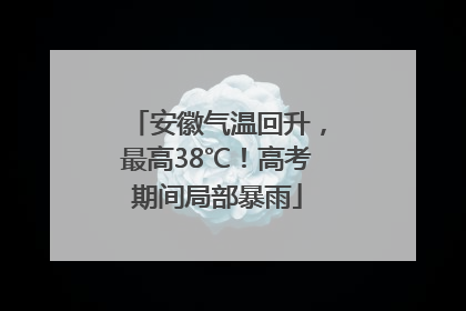 安徽气温回升，最高38℃！高考期间局部暴雨