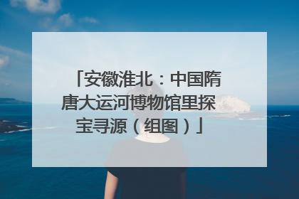 安徽淮北：中国隋唐大运河博物馆里探宝寻源（组图）