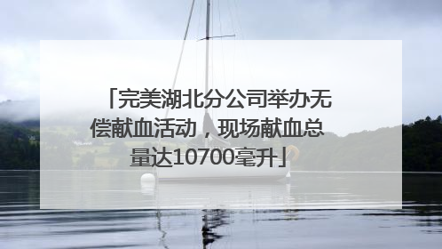 完美湖北分公司举办无偿献血活动，现场献血总量达10700毫升