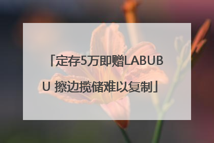 定存5万即赠LABUBU 擦边揽储难以复制