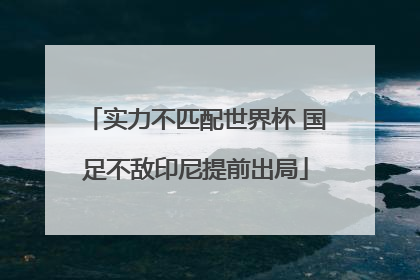 实力不匹配世界杯 国足不敌印尼提前出局