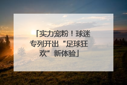 实力宠粉！球迷专列开出“足球狂欢”新体验