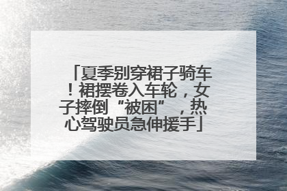 夏季别穿裙子骑车！裙摆卷入车轮，女子摔倒“被困”，热心驾驶员急伸援手