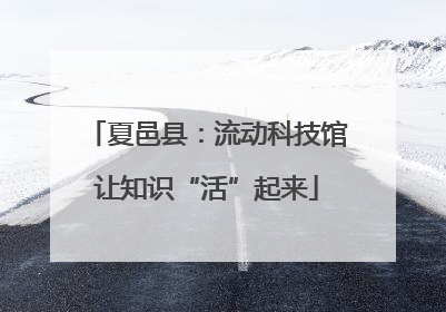 夏邑县：流动科技馆让知识“活”起来