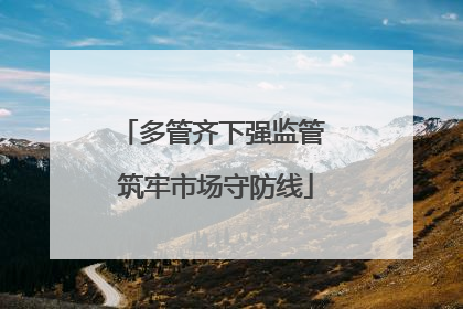 多管齐下强监管 筑牢市场守防线