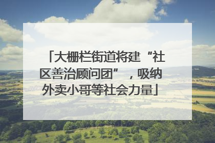 大栅栏街道将建“社区善治顾问团”，吸纳外卖小哥等社会力量
