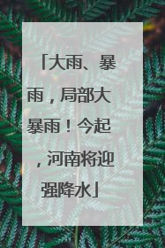 大雨、暴雨，局部大暴雨！今起，河南将迎强降水
