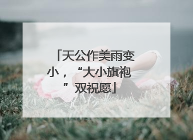 天公作美雨变小，“大小旗袍”双祝愿