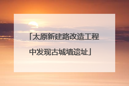 太原新建路改造工程中发现古城墙遗址