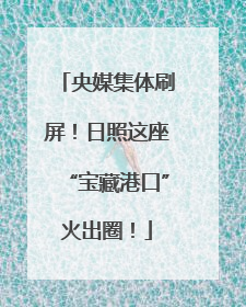央媒集体刷屏！日照这座“宝藏港口”火出圈！