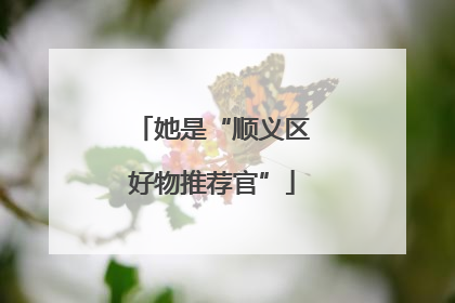 她是“顺义区好物推荐官”
