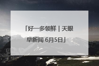 好一多领鲜｜天眼早新闻 6月5日