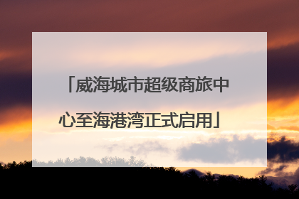 威海城市超级商旅中心至海港湾正式启用