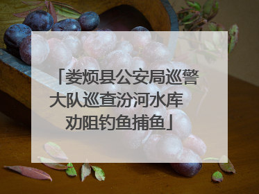 娄烦县公安局巡警大队巡查汾河水库 劝阻钓鱼捕鱼