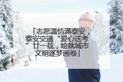 志愿温情满泰安，泰安交通“爱心送考”廿一载，绘就城市文明逐梦画卷