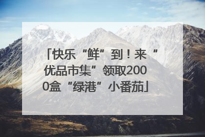 快乐“鲜”到！来“优品市集”领取2000盒“绿港”小番茄
