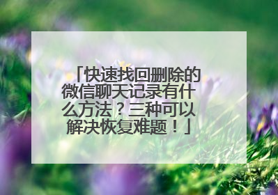 快速找回删除的微信聊天记录有什么方法？三种可以解决恢复难题！